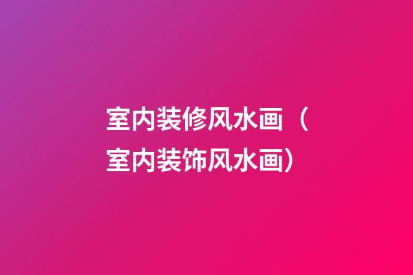 室内装修风水画（室内装饰风水画）