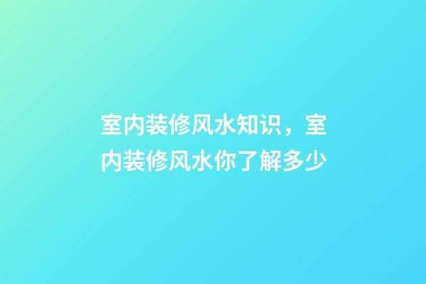 室内装修风水知识，室内装修风水你了解多少