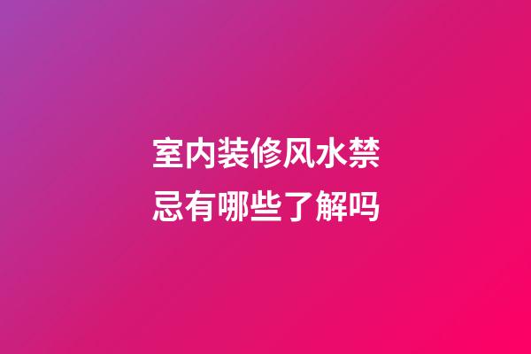 室内装修风水禁忌有哪些了解吗