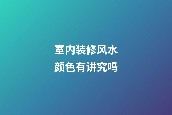 室内装修风水颜色有讲究吗