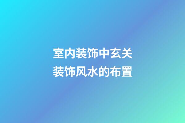 室内装饰中玄关装饰风水的布置
