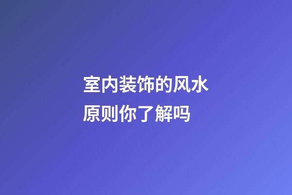 室内装饰的风水原则你了解吗