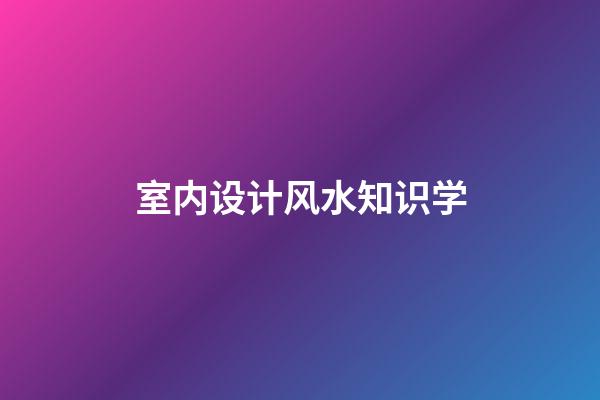 室内设计风水知识学