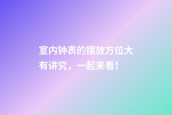 室内钟表的摆放方位大有讲究，一起来看！