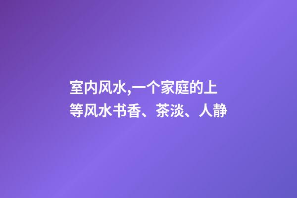 室内风水,一个家庭的上等风水书香、茶淡、人静-第1张-观点-玄机派