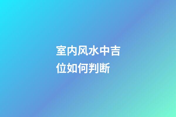 室内风水中吉位如何判断