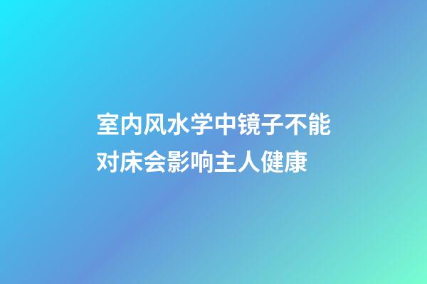室内风水学中镜子不能对床会影响主人健康