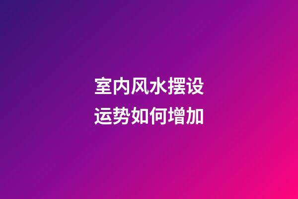 室内风水摆设运势如何增加