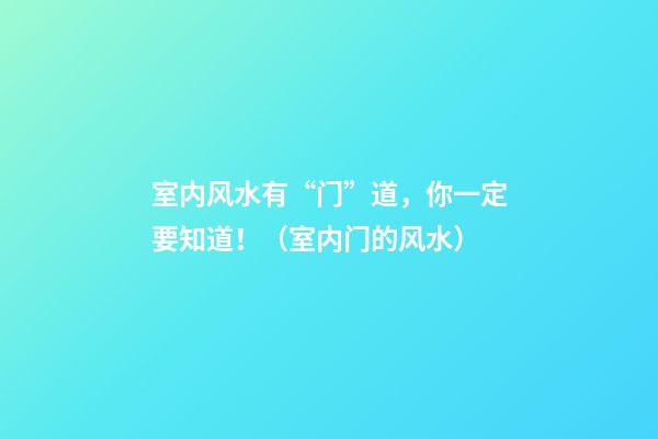 室内风水有“门”道，你一定要知道！（室内门的风水）