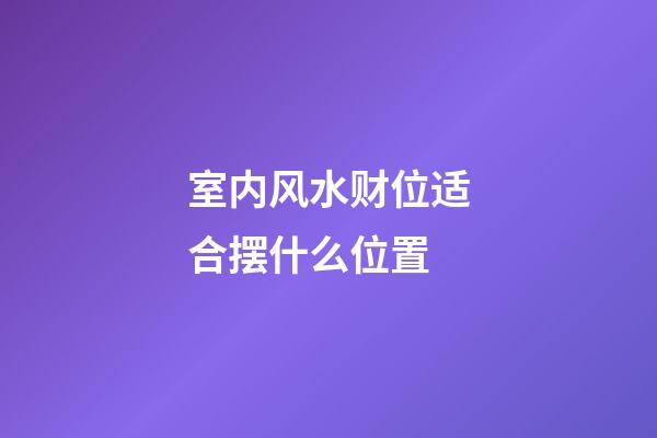 室内风水财位适合摆什么位置