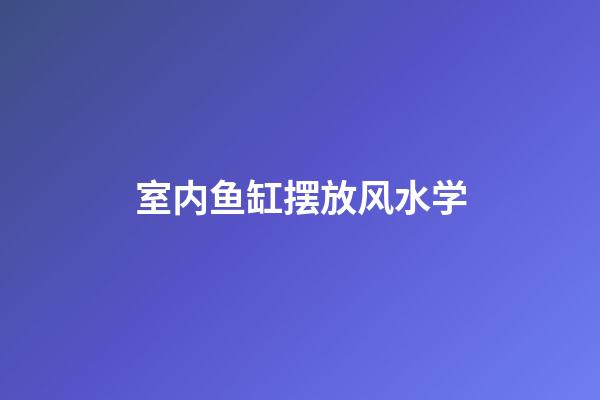 室内鱼缸摆放风水学