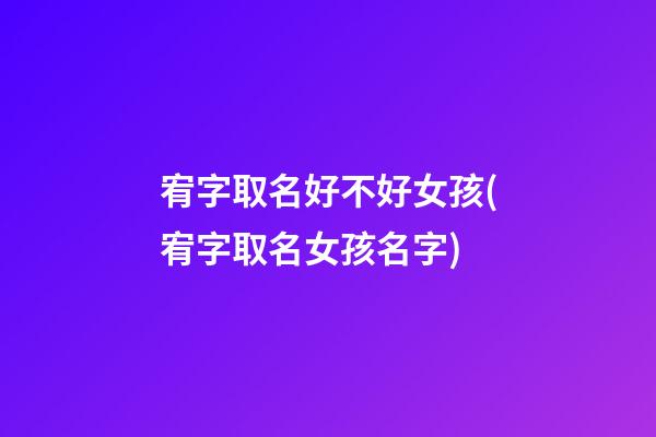 宥字取名好不好女孩(宥字取名女孩名字)