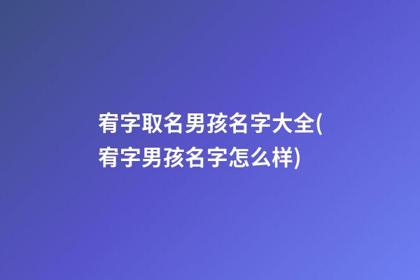宥字取名男孩名字大全(宥字男孩名字怎么样)