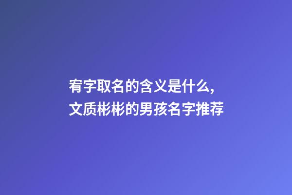 宥字取名的含义是什么,文质彬彬的男孩名字推荐(带解释)-第1张-观点-玄机派