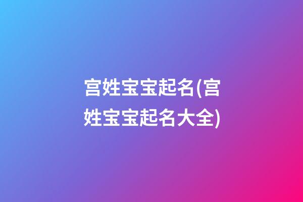 宫姓宝宝起名(宫姓宝宝起名大全)