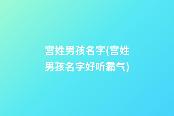 宫姓男孩名字(宫姓男孩名字好听霸气)