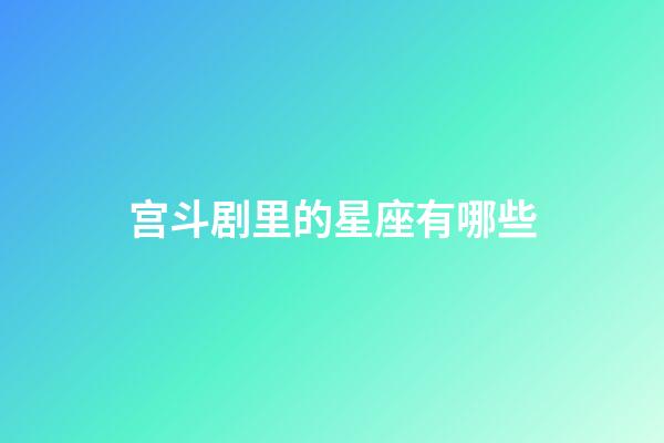 宫斗剧里的星座有哪些-第1张-星座运势-玄机派