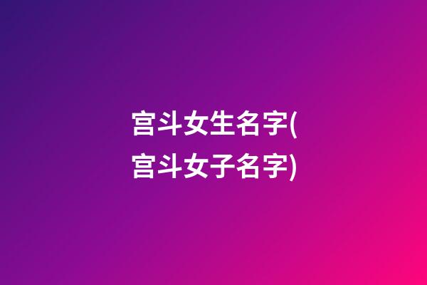 宫斗女生名字(宫斗女子名字)