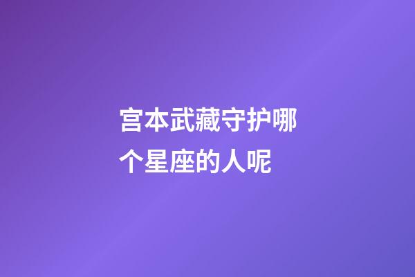 宫本武藏守护哪个星座的人呢-第1张-星座运势-玄机派