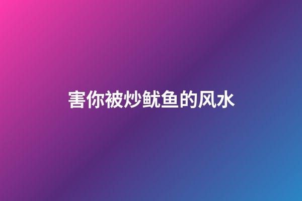 害你被炒鱿鱼的风水