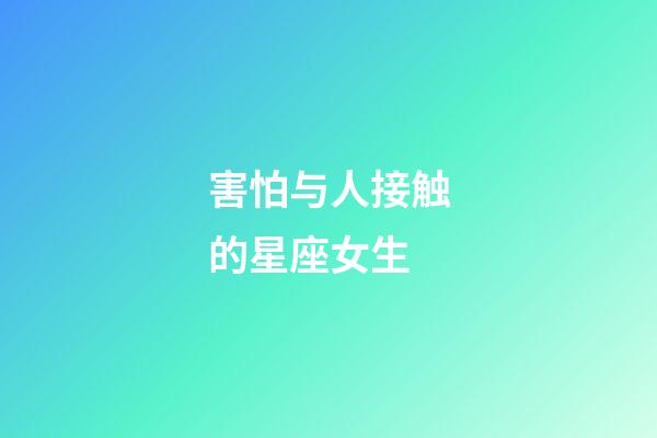 害怕与人接触的星座女生-第1张-星座运势-玄机派