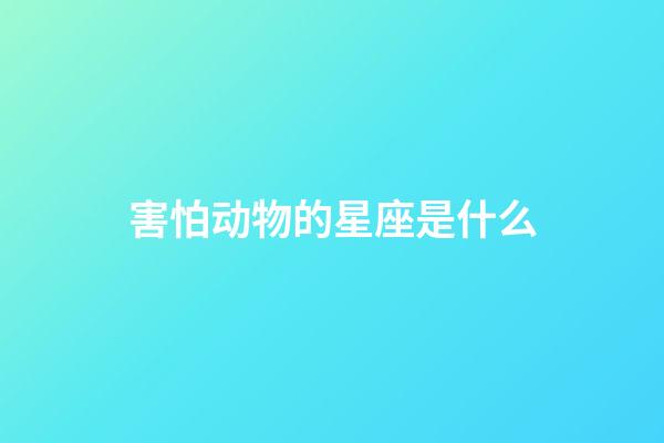 害怕动物的星座是什么-第1张-星座运势-玄机派