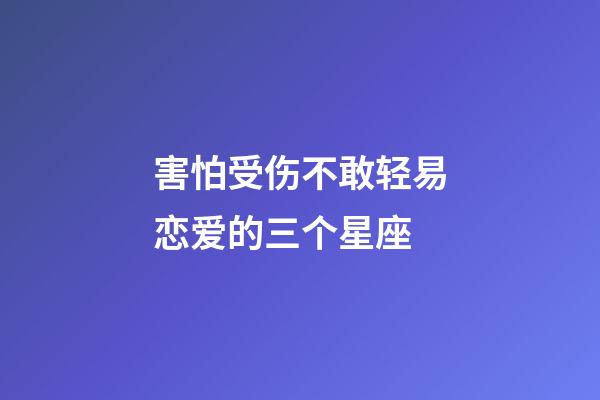 害怕受伤不敢轻易恋爱的三个星座-第1张-星座运势-玄机派