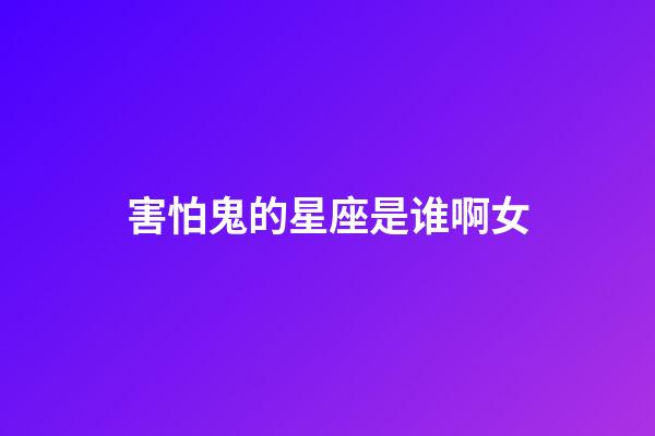 害怕鬼的星座是谁啊女-第1张-星座运势-玄机派