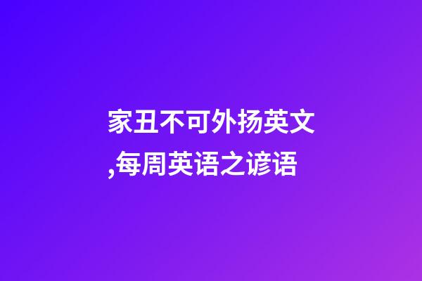家丑不可外扬英文,每周英语之谚语(四)-第1张-观点-玄机派