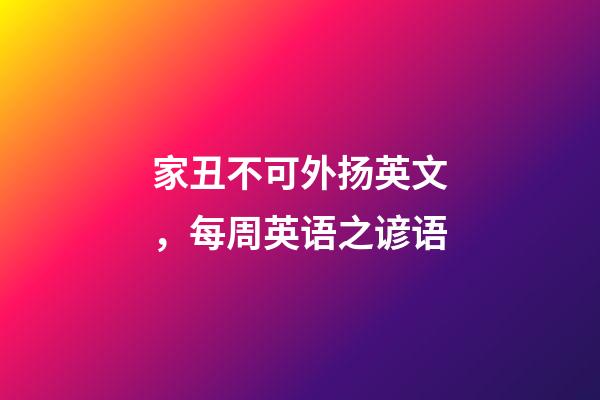 家丑不可外扬英文，每周英语之谚语(四)-第1张-观点-玄机派