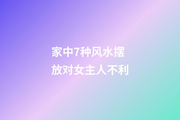 家中7种风水摆放对女主人不利