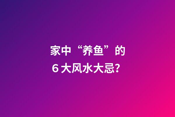 家中“养鱼”的６大风水大忌？