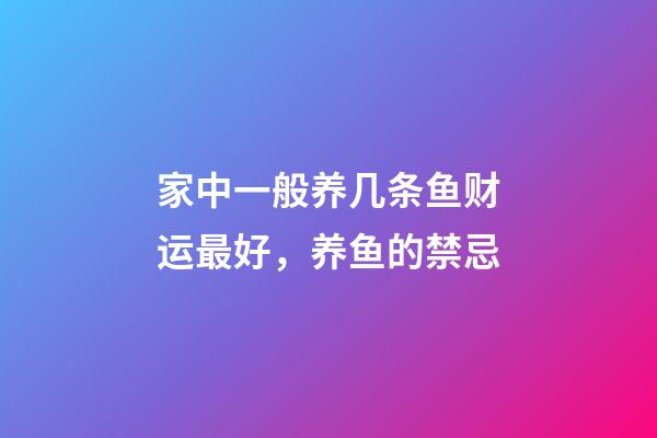 家中一般养几条鱼财运最好，养鱼的禁忌