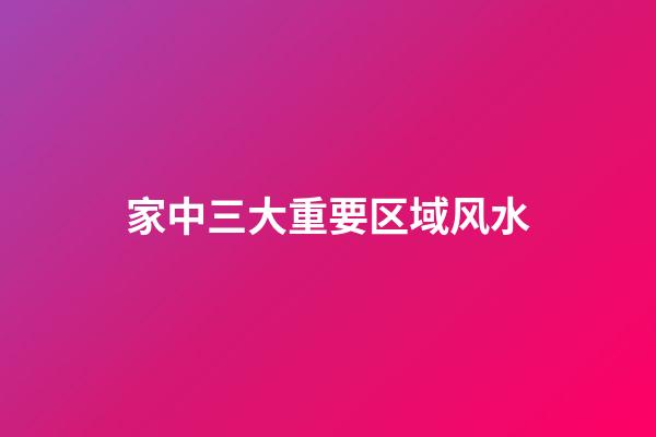 家中三大重要区域风水
