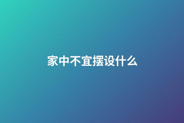 家中不宜摆设什么