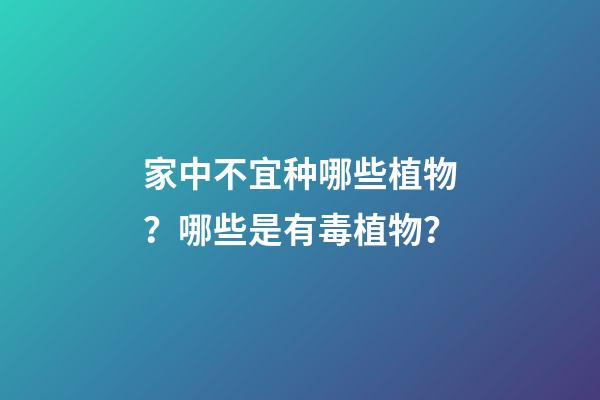 家中不宜种哪些植物？哪些是有毒植物？
