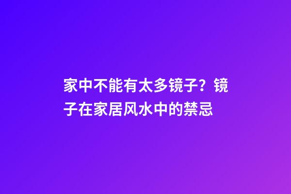 家中不能有太多镜子？镜子在家居风水中的禁忌