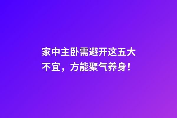 家中主卧需避开这五大不宜，方能聚气养身！