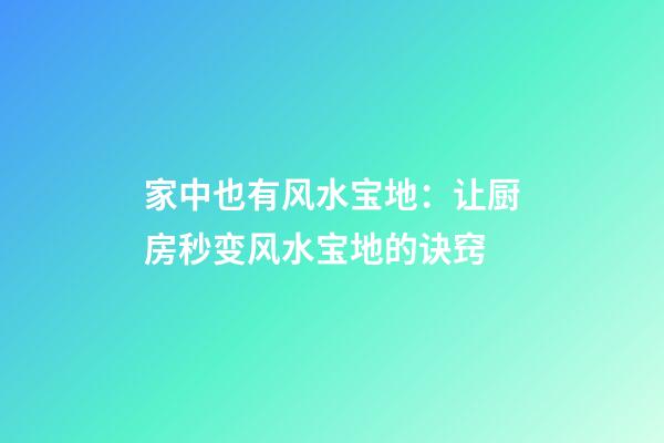 家中也有风水宝地：让厨房秒变风水宝地的诀窍