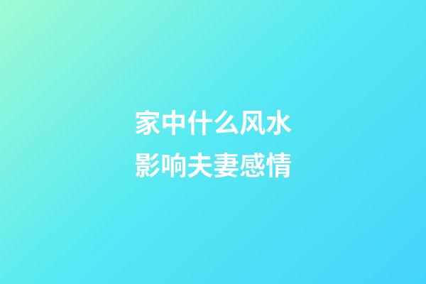家中什么风水影响夫妻感情