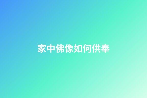 家中佛像如何供奉