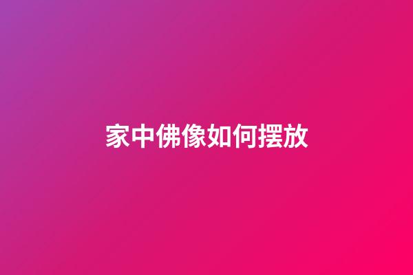 家中佛像如何摆放
