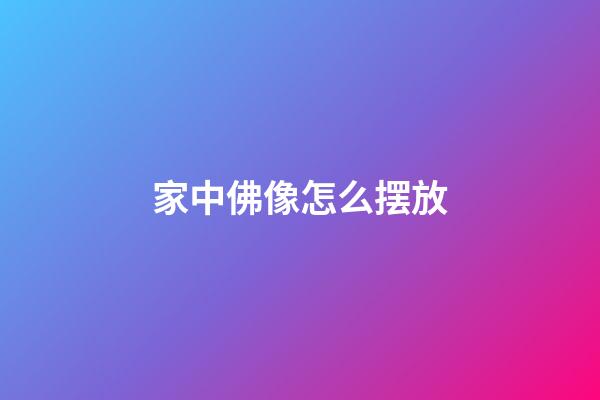 家中佛像怎么摆放