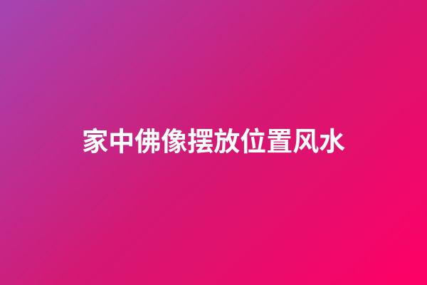 家中佛像摆放位置风水