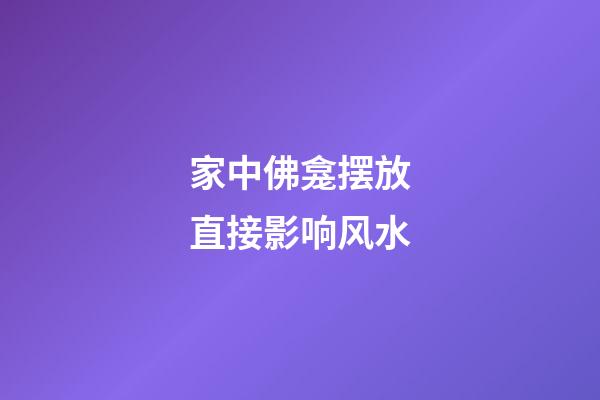 家中佛龛摆放直接影响风水