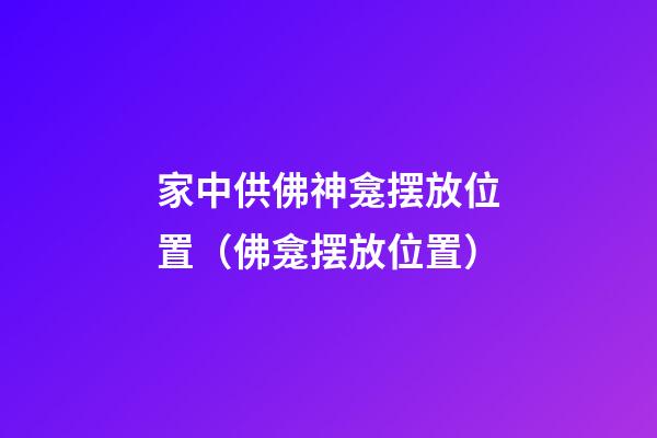 家中供佛神龛摆放位置（佛龛摆放位置）