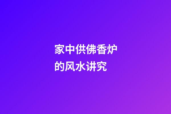 家中供佛香炉的风水讲究