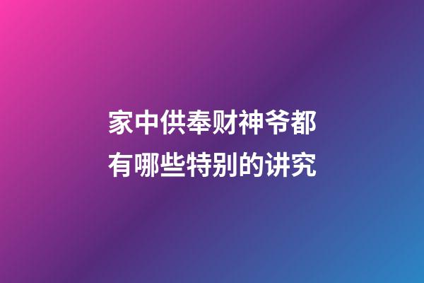 家中供奉财神爷都有哪些特别的讲究