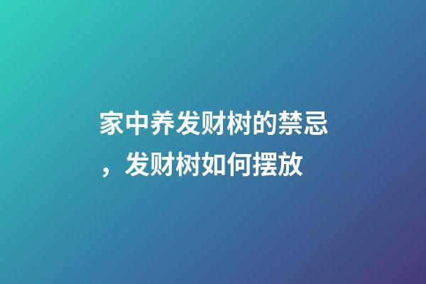 家中养发财树的禁忌，发财树如何摆放