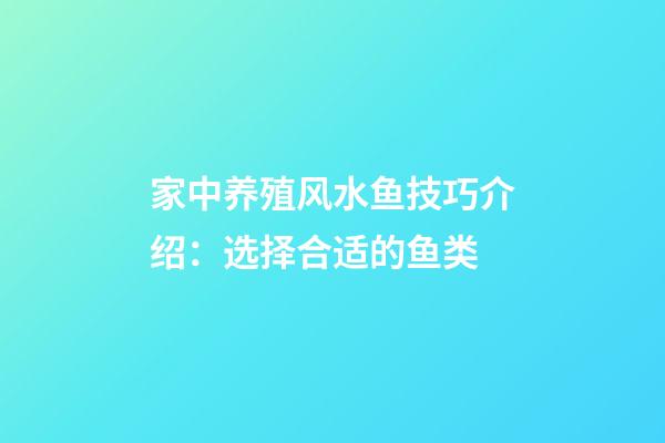 家中养殖风水鱼技巧介绍：选择合适的鱼类